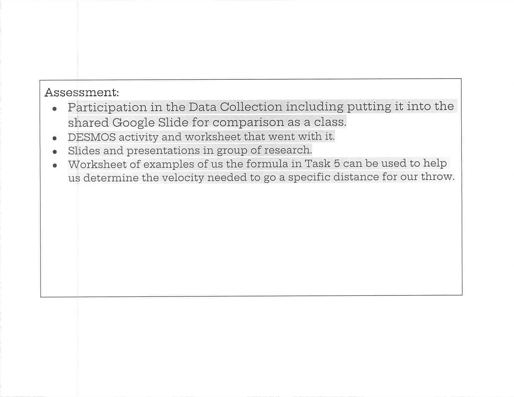 This image shows a simple, text-based document with a white background and a thin black border around the content. At the top, a bold heading reads “Assessment:” followed by a bulleted list. The bullets describe how students are assessed during a modeling activity, including participation in data collection and entering results into a shared Google Slide for class comparison, completion of a DESMOS activity and accompanying worksheet, group research slides and presentations, and a worksheet using a formula from Task 5 to determine the velocity needed for an object to travel a specific distance. The document appears instructional and minimal, with no images or decorative elements.