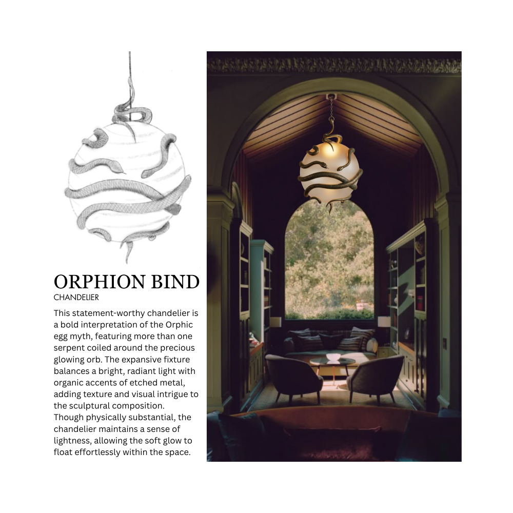 Enlarged sketch of the Orphion Bind Chandelier, a spherical bulb wrapped with three snakes, above a text description of the light. 3D rendering of a moody living room, featuring the Orphion Bind Chandelier above a seating arrangement. The text description reads, "ORPHION BIND CHANDELIER This statement-worthy chandelier is a bold interpretation Of the Orphic egg myth, featuring more than one serpent coiled around the precious glowing orb. The expansive fixture balances a bright, radiant light with organic accents of etched metal, adding texture and visual intrigue to the sculptural composition. Though physically substantial, the Chandelier maintains a sense of lightness, allowing the soft glow to float effortlessly within the space."