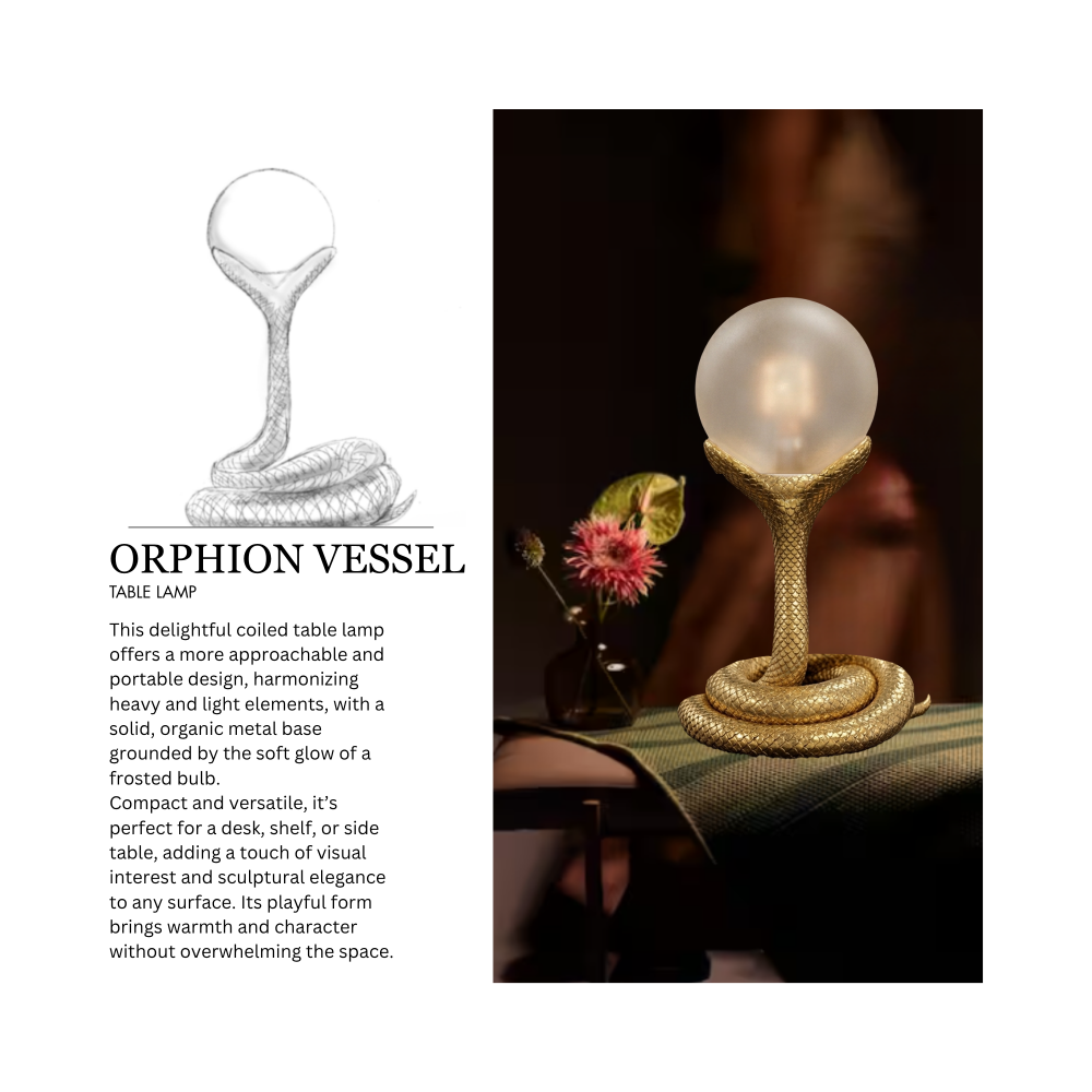 Enlarged sketch of the Orphion Vessel
Table Lamp, a spherical bulb held in a coiled
up snake’s mouth, above a text description
of the light. 3D rendering of the Orphion
Vessel Table Lamp resting on a side table
with a small vase and flower. The text description reads, "ORPHION VESSEL TABLE LAMP This delightful coiled table lamp offers a more approachable and portable design, harmonizing heavy and light elements, with a solid, organic metal base grounded by the soft glow Of a frosted bulb, Compact and versatile, it's perfect for a desk, shelf, or side table. adding a touch of visual interest and sculptural elegance to any surface. Its playful form brings warmth and character without overwhelming the space."