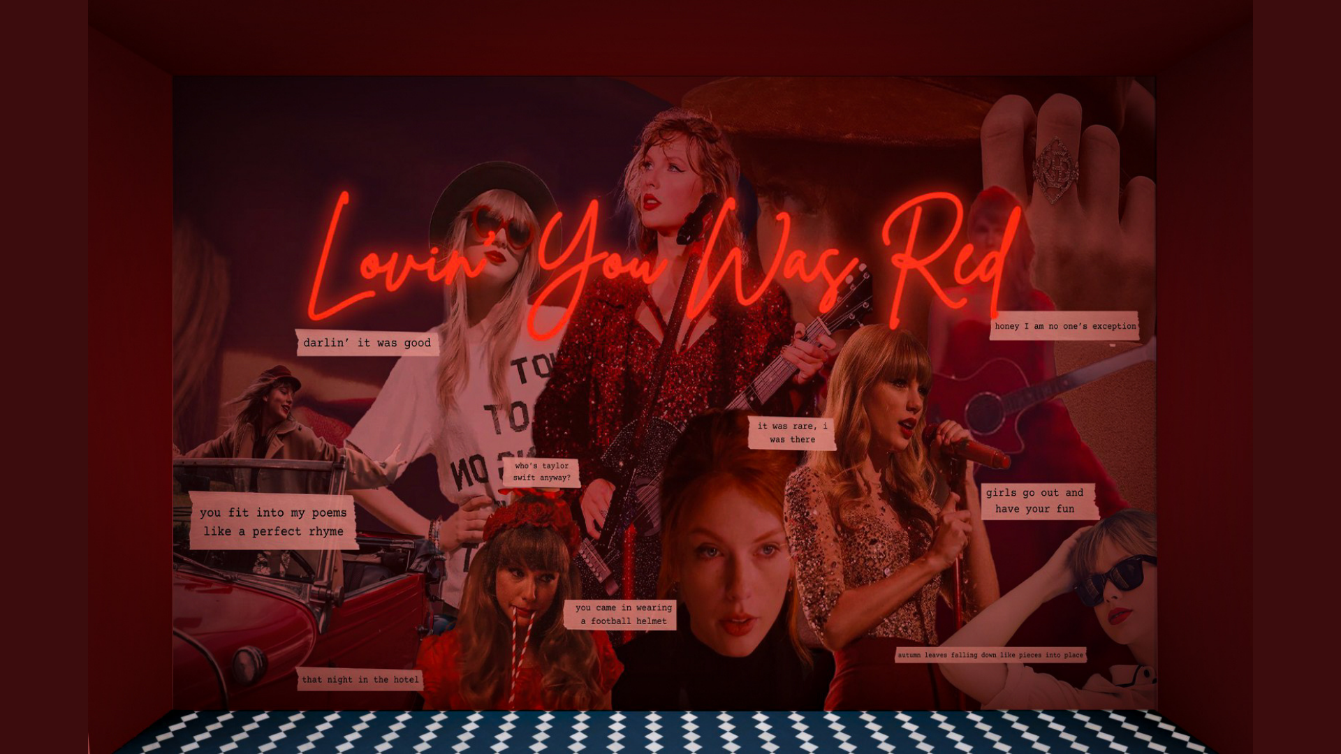 A wall mural with overlapping images of Taylor Swift from her Red Era, juxtaposed with images
of paper scraps with song lyrics written on them. A red neon sign centered on the wall says
“Lovin’ You Was Red” in cursive.